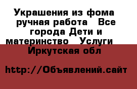 Украшения из фома  ручная работа - Все города Дети и материнство » Услуги   . Иркутская обл.